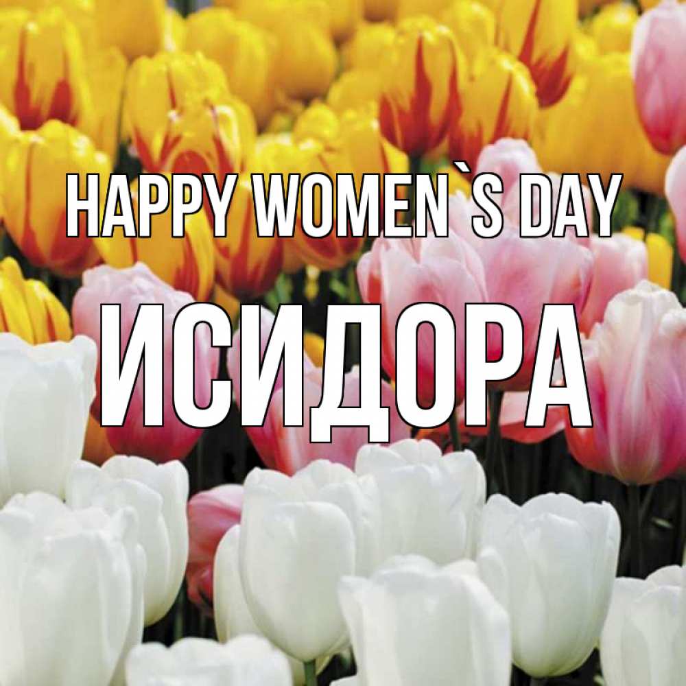 Greetings card с именем, Исидора happy women`s day разноцветные цветы Greetings with text for free download 